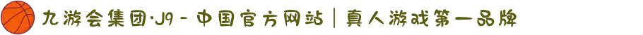 九游会集团·J9 - 中国官方网站 | 真人游戏第一品牌
